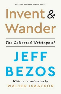 Invent & wander : the collected writings of Jeff Bezos / with an introduction by Walter Isaacson.