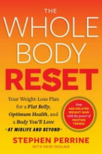 The whole body reset : your weight-loss plan for a flat belly, optimum health, and a body you'll love - at midlife and beyond - / Stephen Perrine ; with Heidi Skolnik.