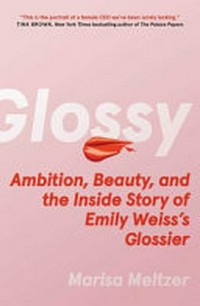 Glossy : ambition, beauty, and the inside story of Emily Weiss's Glossier / Marisa Meltzer.