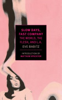 Slow days, fast company : the world, the flesh, and L.A. / Eve Babitz ; introduction by Matthew Specktor.