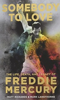 Somebody to love : the life, death and legacy of Freddie Mercury / Matt Richards & Mark Langthorne.