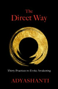 The direct way : thirty practices to evoke awakening / Adyashanti.