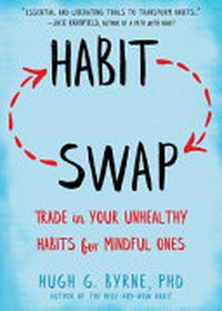 Habit swap : trade in your unhealthy habits for mindful ones / Hugh G. Byrne, PhD.