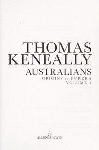 Australians. Thomas Keneally. Volume 1, Origins to Eureka /