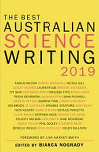 The best Australian science writing 2019 / edited by Bianca Nogrady ; foreword by Lisa Harvey-Smith.