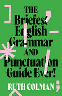 The briefest English grammar and punctuation guide ever! / Ruth Colman.