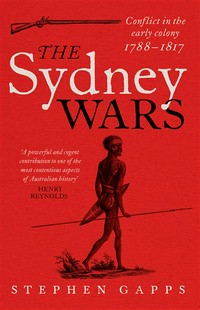 The Sydney wars : conflict in the early colony 1788-1817 Stephen Gapps.