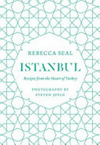 Istanbul : recipes from the heart of Turkey / by Rebecca Seal ; photography by Steven Joyce.