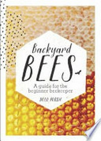 Backyard bees : a guide for the beginner beekeeper / Doug Purdie.