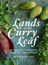 Lands of the curry leaf : a vegetarian food journey from Sri Lanka to Nepal / Peter Kuruvita.