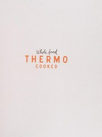 Whole food Thermo cooked : [140+ deliciously healthy recipes for all brands of thermo appliance] / Tracey Pattison.