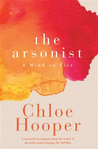 The arsonist : a mind on fire Chloe Hooper.