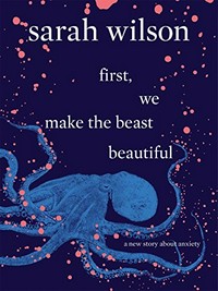 First, we make the beast beautiful : a new story about anxiety / Sarah Wilson.