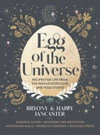 Egg of the Universe : recipes for life from the wholefoods cafe and yoga studio / Bryony & Harry Lancaster ; illustrator: Lara Zilibowitz ; photographer: Alan Benson.