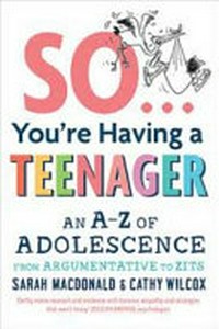 So-- you're having a teenager : an A-Z of adolescence from argumentative to zits / Sarah MacDonald & Cathy Wilcox.