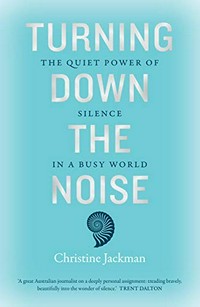 Turning down the noise : the quiet power of silence in a busy world / Christine Jackman.