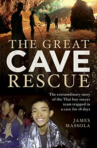 The great cave rescue : the extraordinary story of the Thai boy soccer team trapped in a cave for 18 days / James Massola.