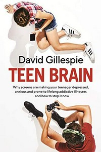 Teen brain : Teen brain : why screens are making your teenager depressed, anxious and prone to lifelong addictive illnesses-- and how to stop it now / David Gillespie.
