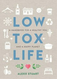 Low tox life : a handbook for a healthy you and a happy planet / Alexx Stuart.