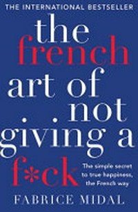 The French art of not giving a f*ck : the simple secret to true happiness, the French way / Fabrice Midal ; translated by Ian Monk.