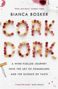 Cork dork : a wine-fuelled journey into the art of sommeliers and the science of taste Bianca Bosker.
