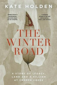 The winter road : a story of legacy, land and a killing at Croppa Creek / Kate Holden.