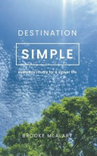 Destination simple : everyday rituals for a slower life / Brooke McAlary.