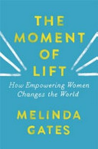 The moment of lift : how empowering women changes the world / Melinda Gates.