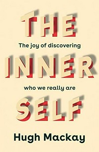 The inner self : the joy of discovering who we really are / Hugh Mackay.