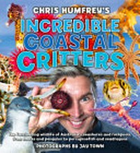 Chris Humfrey's incredible coastal critters : the fascinating wildlife of Australia's seashores and rockpools, from sharks and penguins to porcupinefish and seadragons / [Chris Humfrey] ; photographs by Jay Town.