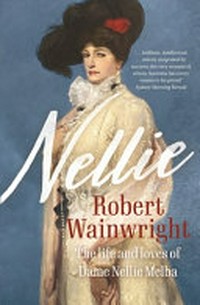 Nellie : Nellie : the life and loves of Dame Nellie Melba / Robert Wainwright.