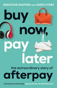 Buy now, pay later : the extraordinary story of Afterpay / Jonathan Shapiro and James Eyers.