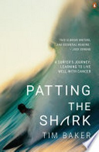 Patting the shark : a surfer's journey : learning to live well with cancer / Tim Baker.