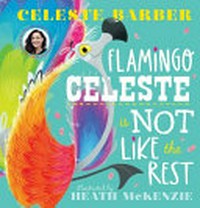 Flamingo Celeste is not like the rest / Flamingo Celeste is not like the rest / Celeste Barber ; illustrated by Heath McKenzie.