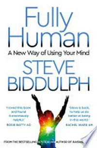Fully human: a new way of using your mind / Steve Biddulph, Shaaron Biddulph.