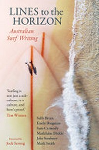 Lines to the horizon : Australian surf writing / foreword by Jock Serong ; Sally Breen, Emily Brugman, Sam Carmody, Madelaine Dickie, Jack Sandtner, Mark Smith.
