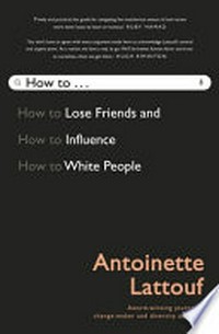 How to to lose friends and : How to influence ; How to white people / Antoinette Lattouf.