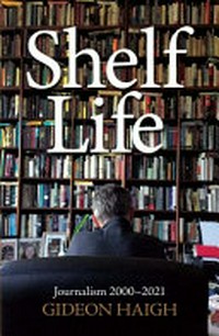 Shelf life : journalism 2000-2021 / Gideon Haigh ; edited by Russell Jackson.
