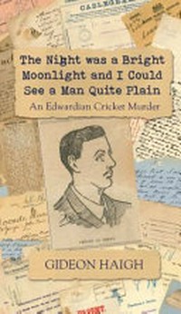 The night was a bright moonlight and I could see a man quite plain : an Edwardian cricket murder / Gideon Haigh.