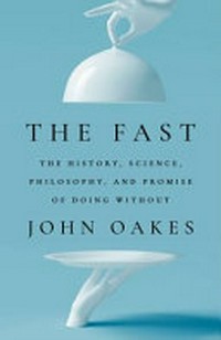 The fast : the history, science, philosophy, and promise of doing without / John Oakes.