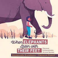 When elephants listen with their feet : discover extraordinary animal senses / Emmanuelle Grundmann ; [illustrated by] Clémence Dupont ; translated by Erin Woods.