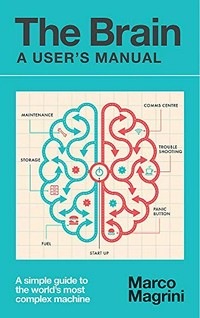 The brain : a user's manual : a simple guide to the world's most complex machine / Marco Magrini ; with an afterword by Tomaso Poggio ; translated by Katherine Gregor.