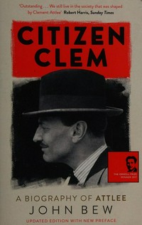 Citizen Clem : a biography of Attlee / John Bew.