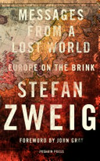 Messages from a lost world : Europe on the brink / Stefan Zweig ; translated from the German by Will Stone.