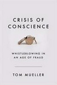 Crisis of conscience : whistleblowing in an age of fraud / Tom Mueller.