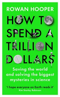 How to spend a trillion dollars: answering the big questions in science and saving the world / Rowan Hooper.