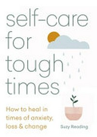 Self-care for tough times : how to heal in times of anxiety, loss and change / Suzy Reading.