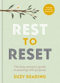 Rest to reset : the busy person's guide to pausing with purpose / Suzy Reading.