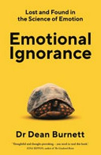 Emotional ignorance : lost and found in the science of emotion / Dean Burnett.