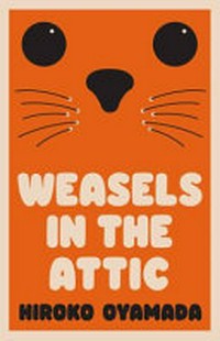Weasels in the attic / Hiroko Oyamada ; translated from the Japanese by David Boyd.